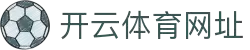 开云体育中国官方网站 | 领先在线体育平台 | Kaiyun Sports