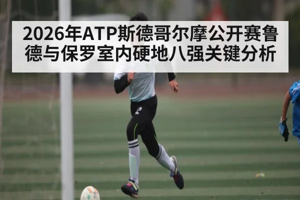2026年ATP斯德哥尔摩公开赛鲁德与保罗室内硬地八强关键分析 | kaiyun